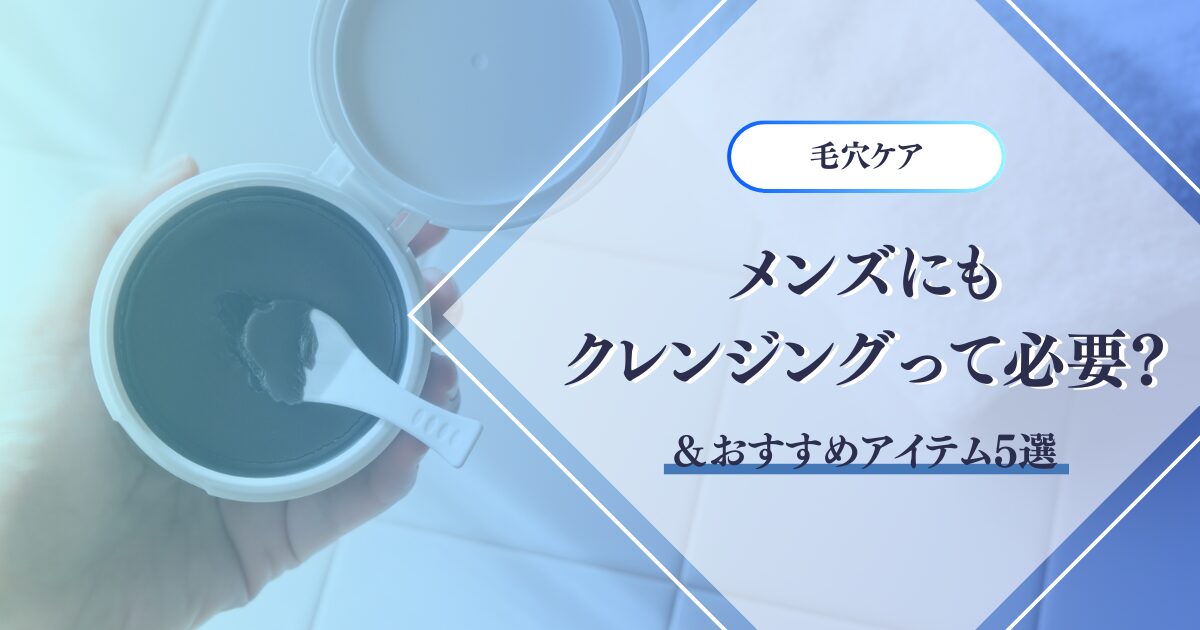 メンズにもクレンジングって必要? &おすすめアイテム5選