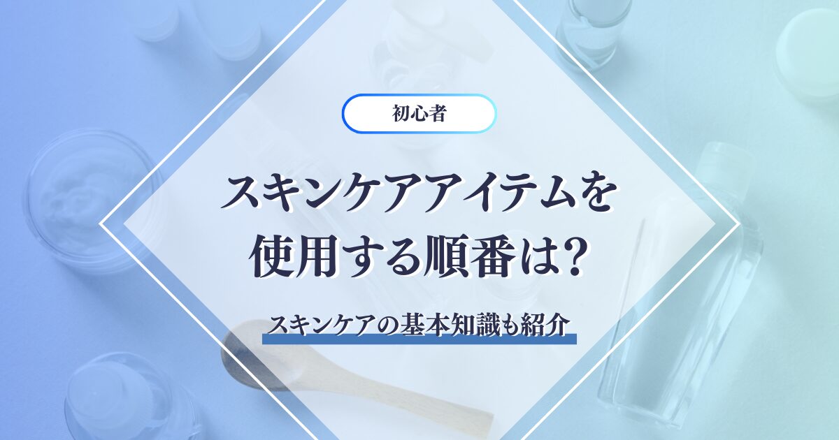 スキンケアアイテムを使用する順番は？スキンケアの基本知識も紹介